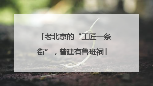 老北京的“工匠一条街”，曾建有鲁班祠