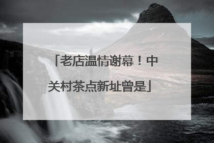 老店温情谢幕！中关村茶点新址曾是