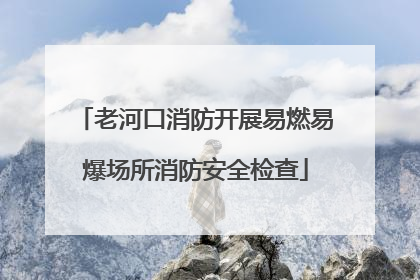 老河口消防开展易燃易爆场所消防安全检查