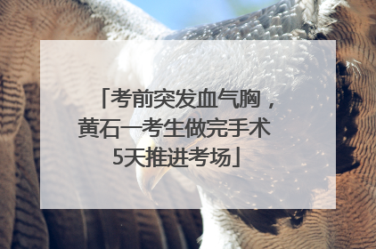 考前突发血气胸，黄石一考生做完手术5天推进考场
