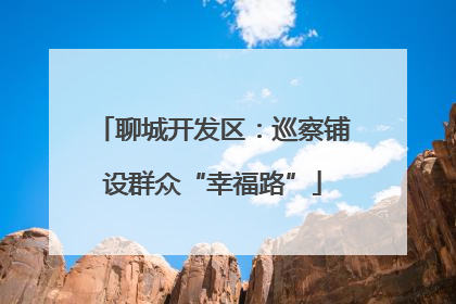 聊城开发区：巡察铺设群众“幸福路”