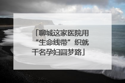 聊城这家医院用“生命线带”织就千名孕妇圆梦路