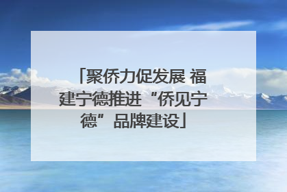 聚侨力促发展 福建宁德推进“侨见宁德”品牌建设