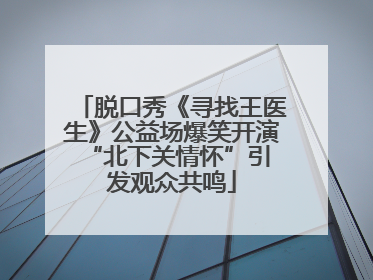 脱口秀《寻找王医生》公益场爆笑开演 “北下关情怀”引发观众共鸣