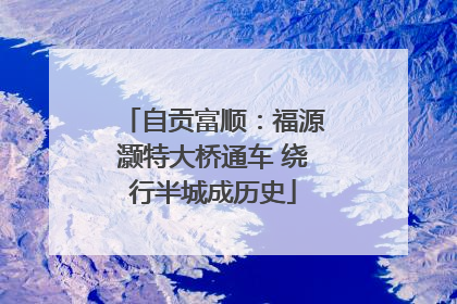 自贡富顺：福源灏特大桥通车 绕行半城成历史
