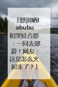 舒淇晒labubu和哭娃合影：一同去郊游！网友：这是怎么火起来了？