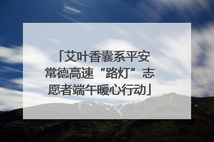 艾叶香囊系平安 常德高速“路灯”志愿者端午暖心行动