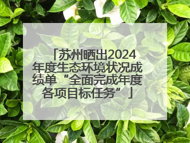 苏州晒出2024年度生态环境状况成绩单“全面完成年度各项目标任务”