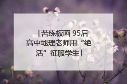 苦练板画 95后高中地理老师用“绝活”征服学生