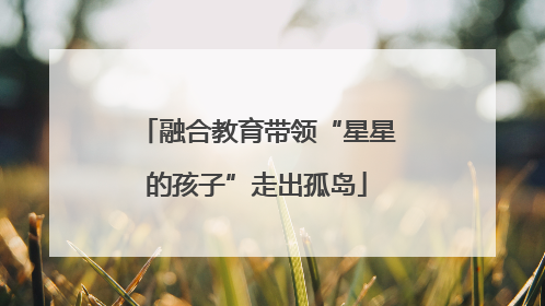 融合教育带领“星星的孩子”走出孤岛