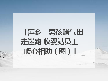 萍乡一男孩赌气出走迷路 收费站员工暖心相助（图）