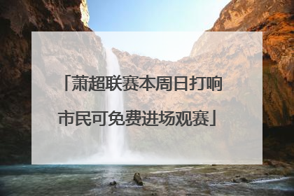 萧超联赛本周日打响 市民可免费进场观赛