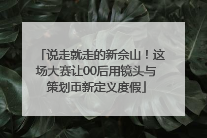 说走就走的新佘山！这场大赛让00后用镜头与策划重新定义度假