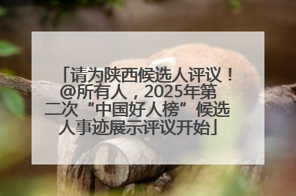 请为陕西候选人评议！@所有人，2025年第二次“中国好人榜”候选人事迹展示评议开始