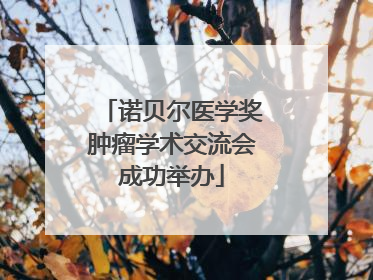 诺贝尔医学奖肿瘤学术交流会成功举办