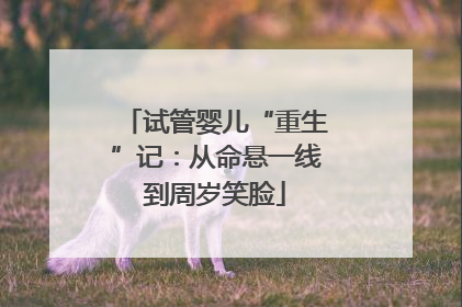 试管婴儿“重生”记：从命悬一线到周岁笑脸
