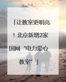 让教室更明亮！北京新增2家国网“电力爱心教室”