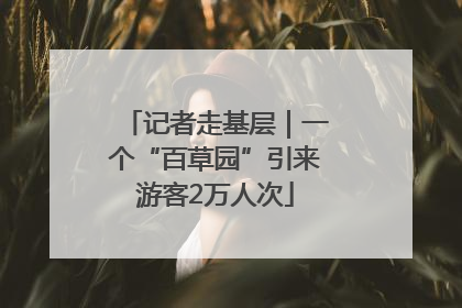 记者走基层｜一个“百草园”引来游客2万人次