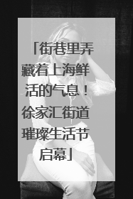 街巷里弄藏着上海鲜活的气息！徐家汇街道璀璨生活节启幕