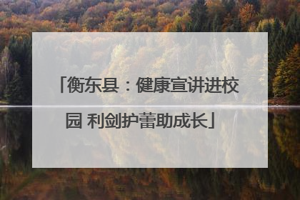 衡东县：健康宣讲进校园 利剑护蕾助成长