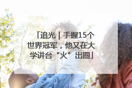 追光｜手握15个世界冠军，他又在大学讲台“火”出圈
