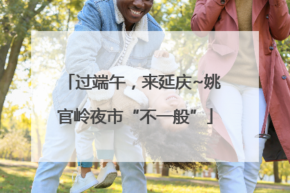 过端午，来延庆~姚官岭夜市“不一般”