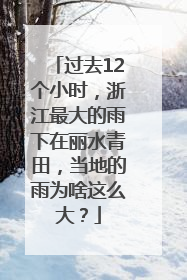 过去12个小时，浙江最大的雨下在丽水青田，当地的雨为啥这么大？