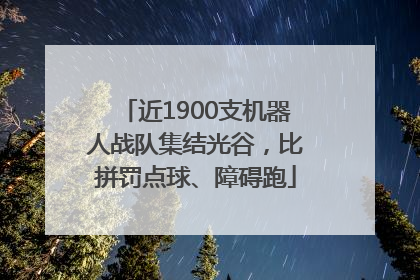 近1900支机器人战队集结光谷，比拼罚点球、障碍跑