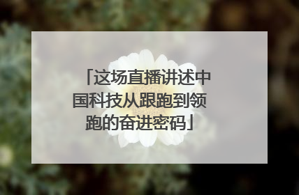 这场直播讲述中国科技从跟跑到领跑的奋进密码