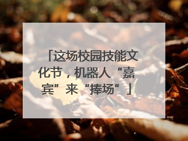 这场校园技能文化节，机器人“嘉宾”来“捧场”