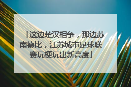这边楚汉相争，那边苏南德比，江苏城市足球联赛玩梗玩出新高度
