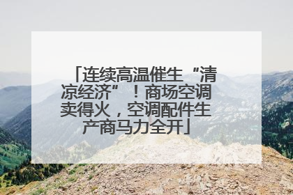 连续高温催生“清凉经济”！商场空调卖得火，空调配件生产商马力全开