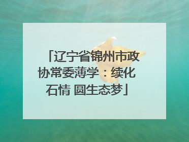 辽宁省锦州市政协常委薄学：续化石情 圆生态梦