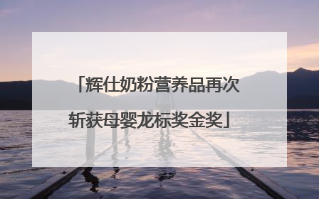 辉仕奶粉营养品再次斩获母婴龙标奖金奖
