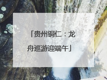 贵州铜仁：龙舟巡游迎端午