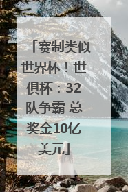 赛制类似世界杯！世俱杯：32队争霸 总奖金10亿美元