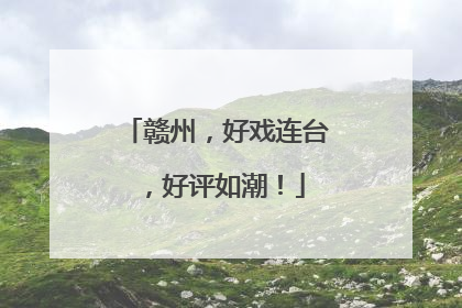 赣州，好戏连台，好评如潮！