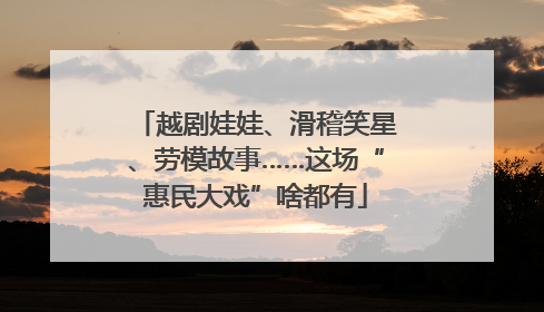 越剧娃娃、滑稽笑星、劳模故事……这场“惠民大戏”啥都有