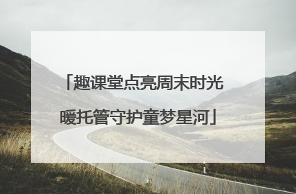 趣课堂点亮周末时光 暖托管守护童梦星河