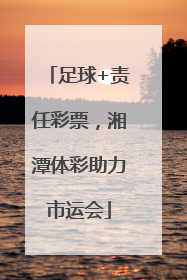 足球+责任彩票，湘潭体彩助力市运会