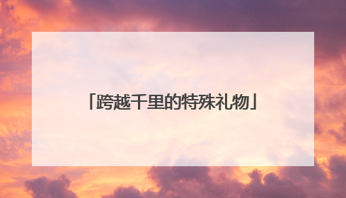 跨越千里的特殊礼物