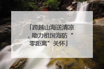 跨越山海送清凉，助力祖国海防“零距离”关怀