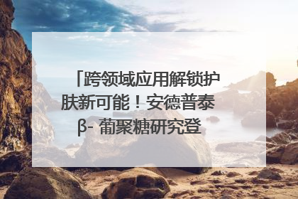跨领域应用解锁护肤新可能！安德普泰β- 葡聚糖研究登国际学术期刊