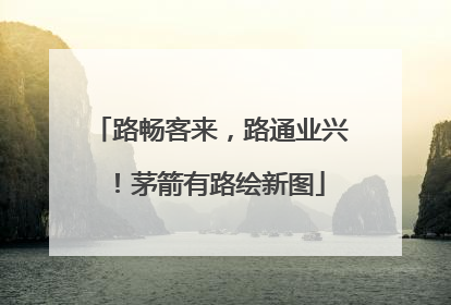 路畅客来，路通业兴！茅箭有路绘新图