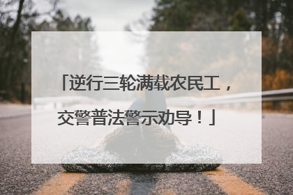 逆行三轮满载农民工，交警普法警示劝导！