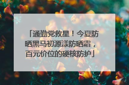 通勤党救星！今夏防晒黑马初源漾防晒霜，百元价位的硬核防护