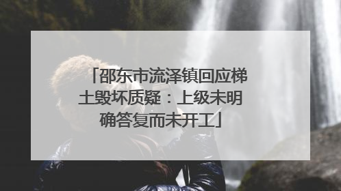邵东市流泽镇回应梯土毁坏质疑：上级未明确答复而未开工