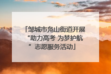 邹城市凫山街道开展“助力高考 为梦护航”志愿服务活动