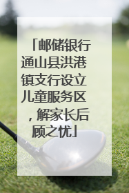 邮储银行通山县洪港镇支行设立儿童服务区，解家长后顾之忧