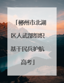 郴州市北湖区人武部组织基干民兵护航高考